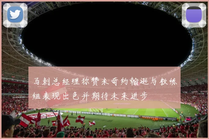 马刺总经理称赞米奇约翰逊与教练组表现出色并期待未来进步
