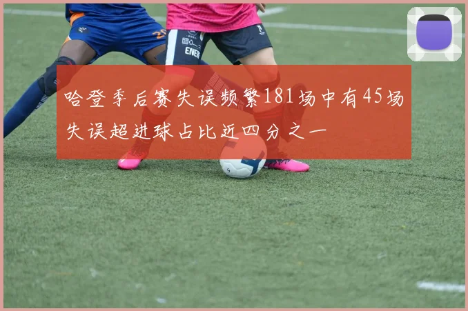 哈登季后赛失误频繁181场中有45场失误超进球占比近四分之一