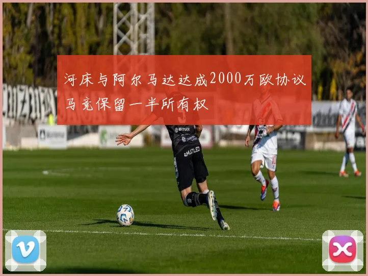 河床与阿尔马达达成2000万欧协议马竞保留一半所有权