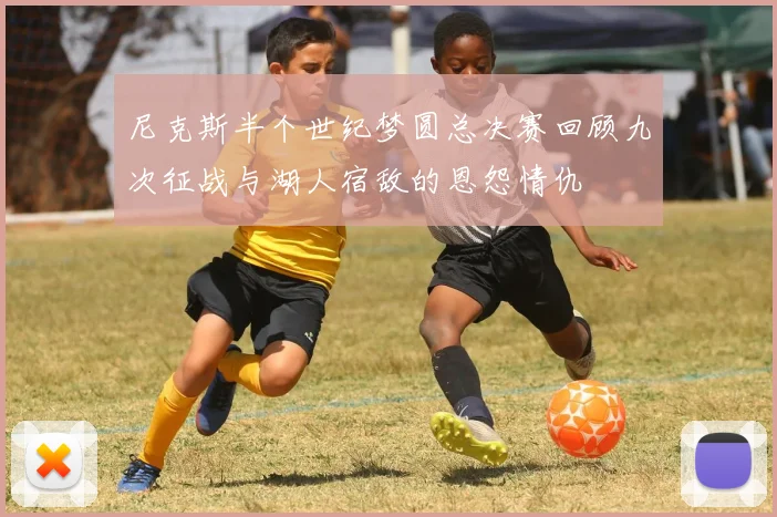 尼克斯半个世纪梦圆总决赛回顾九次征战与湖人宿敌的恩怨情仇